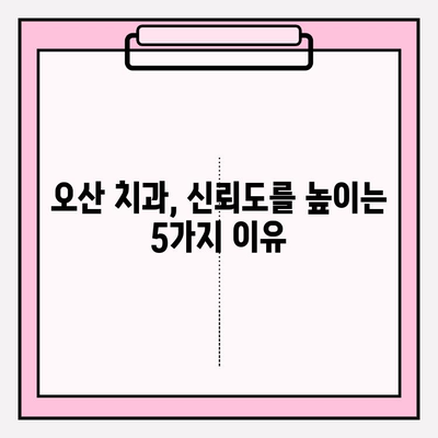 오산 치과 추천| 믿음이 가는 5가지 이유 | 오산, 치과, 추천, 신뢰, 검증된 정보