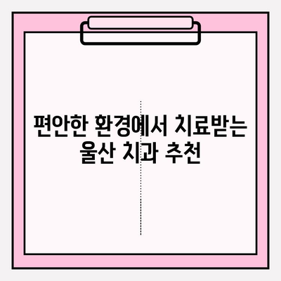 울산 안전한 치과 찾기| 꼼꼼한 진료와 편안한 환경 | 추천, 비교, 후기