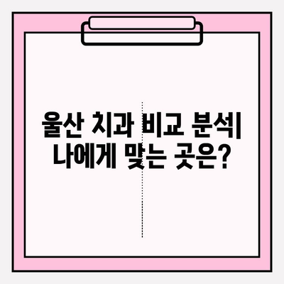 울산 안전한 치과 찾기| 꼼꼼한 진료와 편안한 환경 | 추천, 비교, 후기