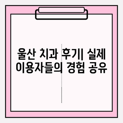 울산 안전한 치과 찾기| 꼼꼼한 진료와 편안한 환경 | 추천, 비교, 후기