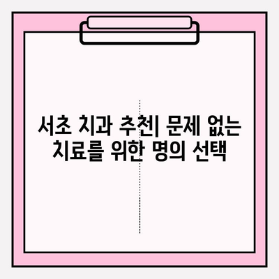 서초 치과 추천| 문제 없는 치료를 위한 명의 선택 | 임플란트, 치아교정, 신경치료, 치과 추천