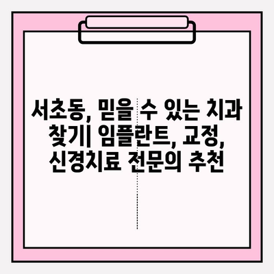 서초 치과 추천| 문제 없는 치료를 위한 명의 선택 | 임플란트, 치아교정, 신경치료, 치과 추천