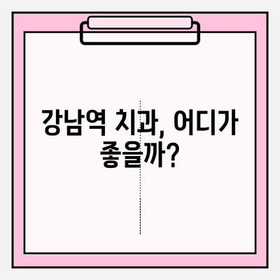 강남역 치과 선택 가이드| 사례 비교 분석으로 나에게 맞는 치과 찾기 | 강남역, 치과 추천, 비교 분석, 치과 선택 팁