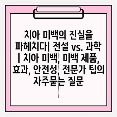 치아 미백의 진실을 파헤치다| 전설 vs. 과학 | 치아 미백, 미백 제품, 효과, 안전성, 전문가 팁