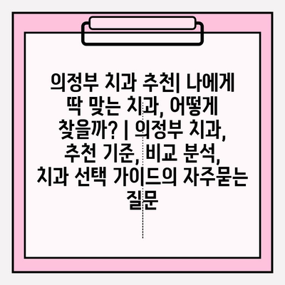 의정부 치과 추천| 나에게 딱 맞는 치과, 어떻게 찾을까? | 의정부 치과, 추천 기준, 비교 분석, 치과 선택 가이드