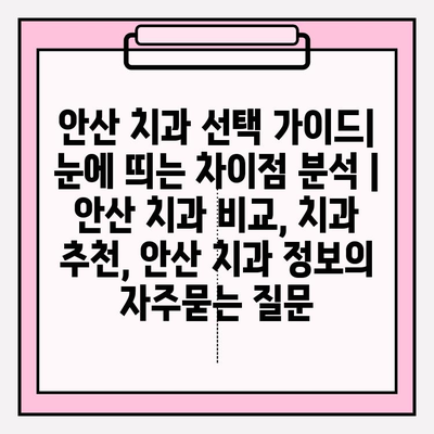 안산 치과 선택 가이드| 눈에 띄는 차이점 분석 | 안산 치과 비교, 치과 추천, 안산 치과 정보