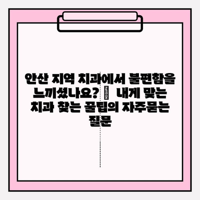 안산 지역 치과에서 불편함을 느끼셨나요? |  내게 맞는 치과 찾는 꿀팁