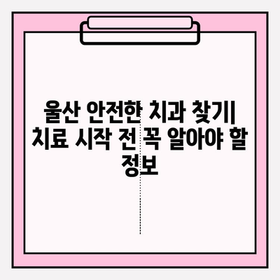 울산 안전한 치과 찾기| 치료 시작 전 꼭 알아야 할 정보 | 울산 치과 추천, 안전한 치과 선택, 치과 진료 팁