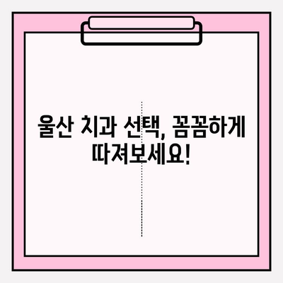 울산 안전한 치과 찾기| 치료 시작 전 꼭 알아야 할 정보 | 울산 치과 추천, 안전한 치과 선택, 치과 진료 팁