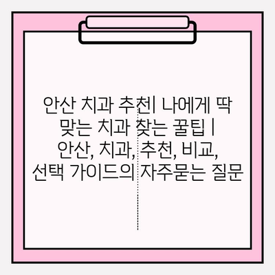 안산 치과 추천| 나에게 딱 맞는 치과 찾는 꿀팁 | 안산, 치과, 추천, 비교, 선택 가이드