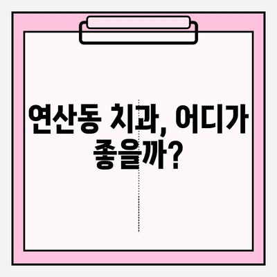 연산동 치과 추천 확인| 나에게 맞는 치과 찾기 | 연산동 치과, 치과 진료, 추천, 정보