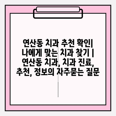 연산동 치과 추천 확인| 나에게 맞는 치과 찾기 | 연산동 치과, 치과 진료, 추천, 정보