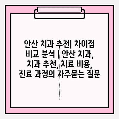 안산 치과 추천| 차이점 비교 분석 | 안산 치과, 치과 추천, 치료 비용, 진료 과정