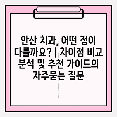 안산 치과, 어떤 점이 다를까요? | 차이점 비교 분석 및 추천 가이드