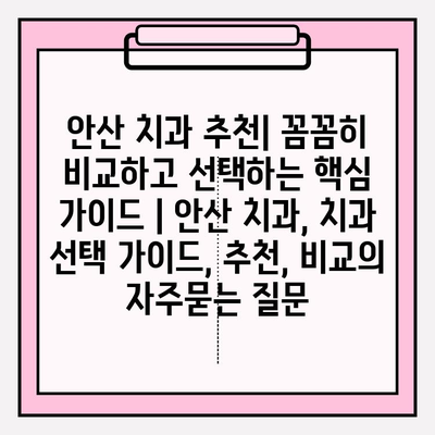 안산 치과 추천| 꼼꼼히 비교하고 선택하는 핵심 가이드 | 안산 치과, 치과 선택 가이드, 추천, 비교