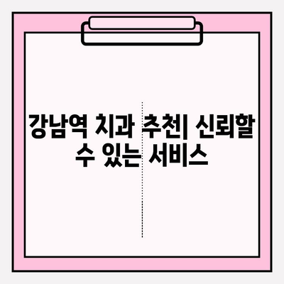 강남역 치과 추천| 신뢰할 수 있는 서비스 |  꼼꼼한 진료, 편안한 환경, 합리적인 가격