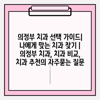 의정부 치과 선택 가이드| 나에게 맞는 치과 찾기 | 의정부 치과, 치과 비교, 치과 추천