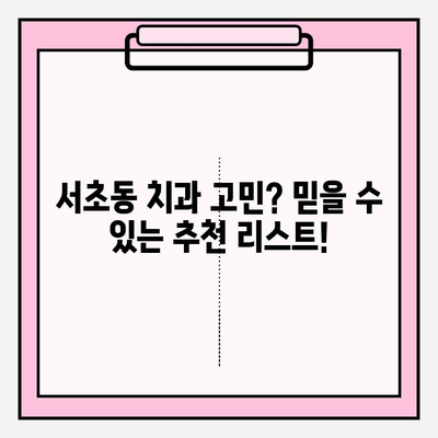 서초 지역 문제 없는 치료 경험| 추천 치과 리스트 & 진료 후기 | 치과, 서초, 추천, 진료 후기, 치료 경험