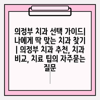 의정부 치과 선택 가이드| 나에게 딱 맞는 치과 찾기 | 의정부 치과 추천, 치과 비교, 치료 팁