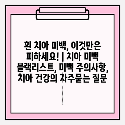 흰 치아 미백, 이것만은 피하세요! | 치아 미백 블랙리스트, 미백 주의사항, 치아 건강