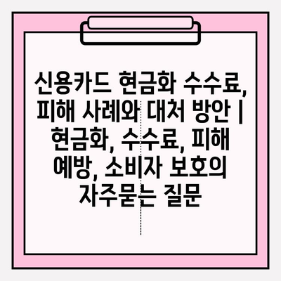 신용카드 현금화 수수료, 피해 사례와 대처 방안 | 현금화, 수수료, 피해 예방, 소비자 보호