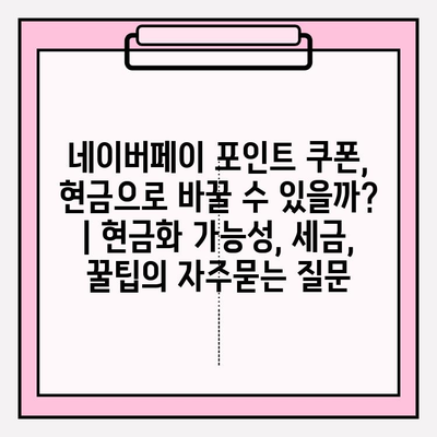 네이버페이 포인트 쿠폰, 현금으로 바꿀 수 있을까? | 현금화 가능성, 세금, 꿀팁