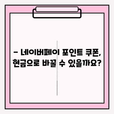 네이버페이 포인트 쿠폰 현금화 가능할까요? | 현금화 방법, 가능 여부, 주의 사항