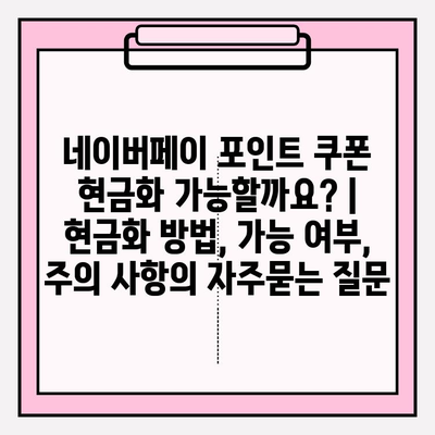 네이버페이 포인트 쿠폰 현금화 가능할까요? | 현금화 방법, 가능 여부, 주의 사항