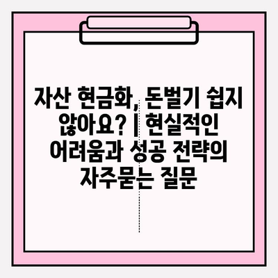 자산 현금화, 돈벌기 쉽지 않아요? | 현실적인 어려움과 성공 전략