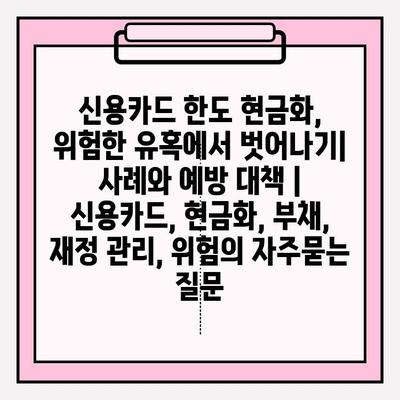 신용카드 한도 현금화, 위험한 유혹에서 벗어나기| 사례와 예방 대책 | 신용카드, 현금화, 부채, 재정 관리, 위험