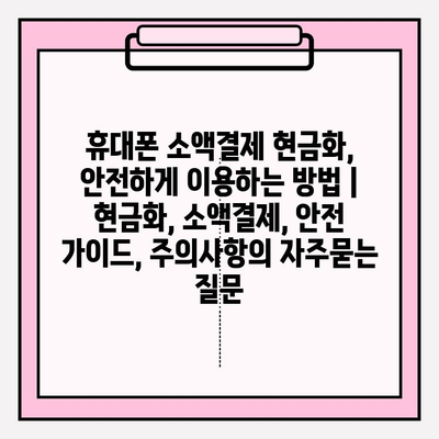 휴대폰 소액결제 현금화, 안전하게 이용하는 방법 | 현금화, 소액결제, 안전 가이드, 주의사항