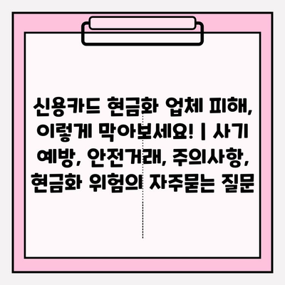 신용카드 현금화 업체 피해, 이렇게 막아보세요! | 사기 예방, 안전거래, 주의사항, 현금화 위험