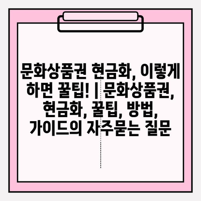 문화상품권 현금화, 이렇게 하면 꿀팁! | 문화상품권, 현금화, 꿀팁, 방법, 가이드