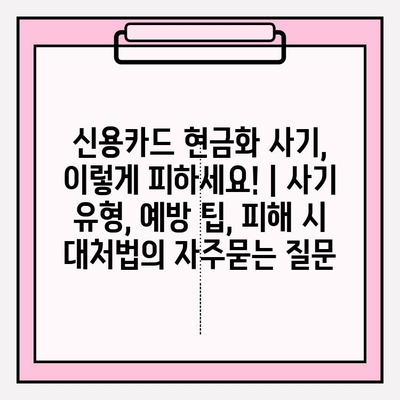 신용카드 현금화 사기, 이렇게 피하세요! | 사기 유형, 예방 팁, 피해 시 대처법