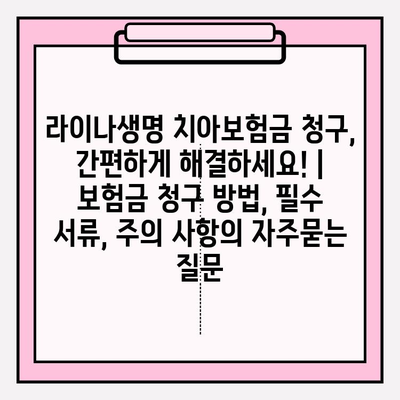 라이나생명 치아보험금 청구, 간편하게 해결하세요! | 보험금 청구 방법, 필수 서류, 주의 사항