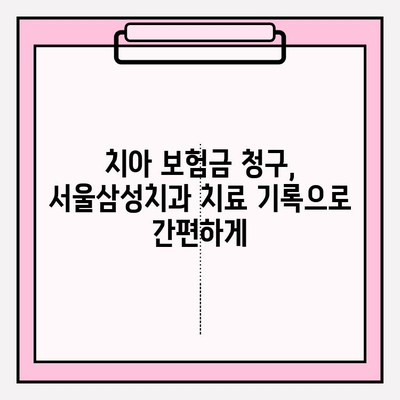 서울삼성치과 치료 후 치아 보험금 청구 성공 가이드 | 치료 경험, 보험 청구 절차, 꿀팁