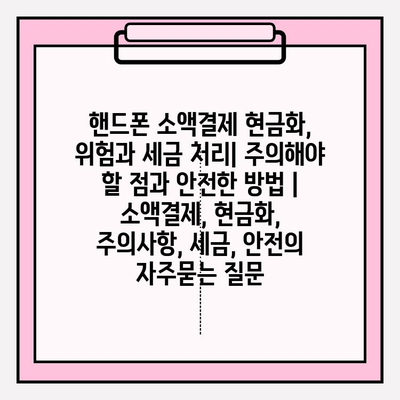 핸드폰 소액결제 현금화, 위험과 세금 처리| 주의해야 할 점과 안전한 방법 | 소액결제, 현금화, 주의사항, 세금, 안전