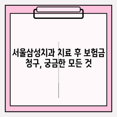 서울삼성치과 치료 후 치아 보험금 청구 성공 가이드 | 치료 경험, 보험 청구 절차, 꿀팁