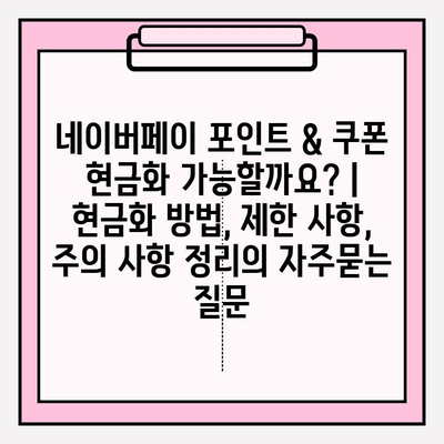 네이버페이 포인트 & 쿠폰 현금화 가능할까요? | 현금화 방법, 제한 사항, 주의 사항 정리