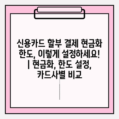 신용카드 할부 결제 현금화 한도, 이렇게 설정하세요! | 현금화, 한도 설정, 카드사별 비교