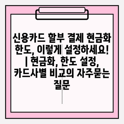 신용카드 할부 결제 현금화 한도, 이렇게 설정하세요! | 현금화, 한도 설정, 카드사별 비교