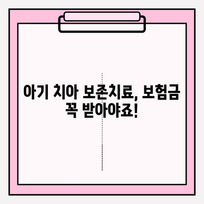 아기 치아 보존치료, 보험금 제대로 받는 방법 | 보험금 조회, 아기 치아보험, 보장 범위, 청구 가이드