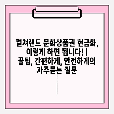 컬쳐랜드 문화상품권 현금화, 이렇게 하면 됩니다! | 꿀팁, 간편하게, 안전하게