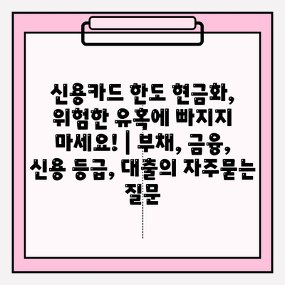 신용카드 한도 현금화, 위험한 유혹에 빠지지 마세요! | 부채, 금융, 신용 등급, 대출