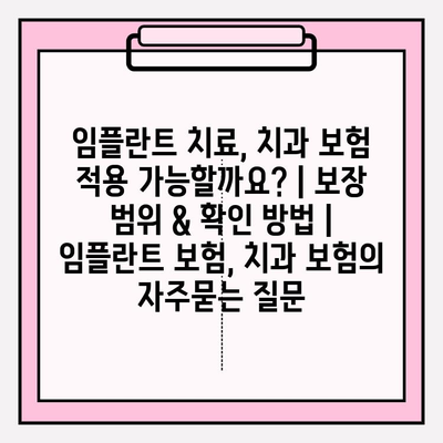 임플란트 치료, 치과 보험 적용 가능할까요? | 보장 범위 & 확인 방법 | 임플란트 보험, 치과 보험