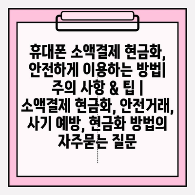 휴대폰 소액결제 현금화, 안전하게 이용하는 방법| 주의 사항 & 팁 | 소액결제 현금화, 안전거래, 사기 예방, 현금화 방법