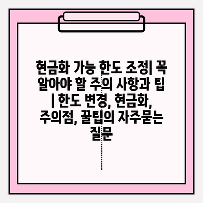 현금화 가능 한도 조정| 꼭 알아야 할 주의 사항과 팁 | 한도 변경, 현금화, 주의점, 꿀팁