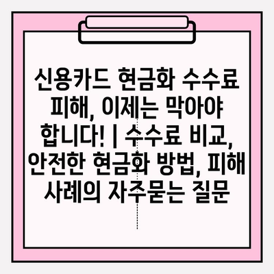 신용카드 현금화 수수료 피해, 이제는 막아야 합니다! | 수수료 비교, 안전한 현금화 방법, 피해 사례