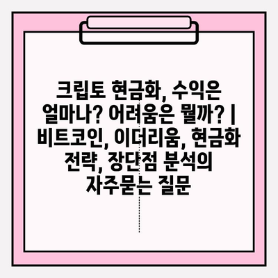 크립토 현금화, 수익은 얼마나? 어려움은 뭘까? | 비트코인, 이더리움, 현금화 전략, 장단점 분석