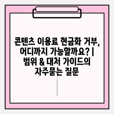 콘텐츠 이용료 현금화 거부, 어디까지 가능할까요? |  범위 & 대처 가이드